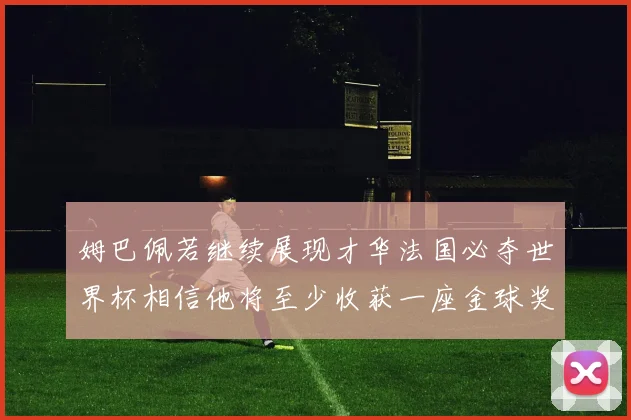 姆巴佩若继续展现才华法国必夺世界杯相信他将至少收获一座金球奖