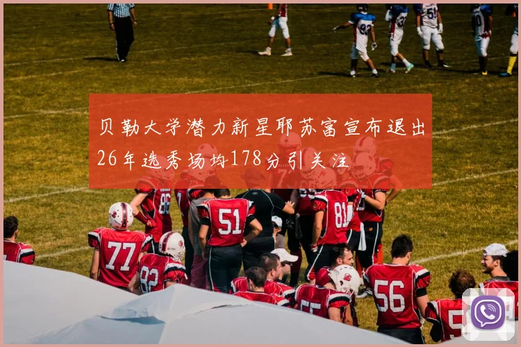 贝勒大学潜力新星耶苏富宣布退出26年选秀场均178分引关注