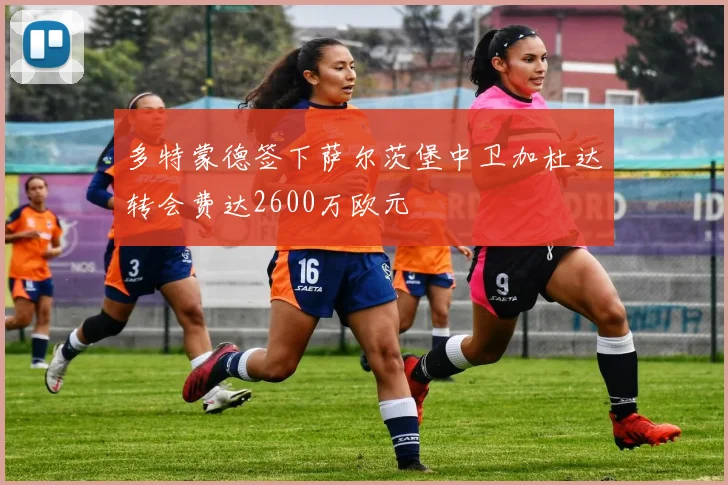多特蒙德签下萨尔茨堡中卫加杜达转会费达2600万欧元
