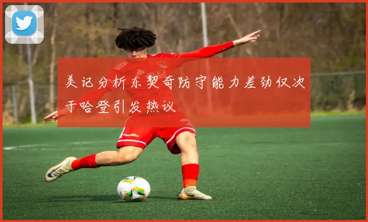 美记分析东契奇防守能力差劲仅次于哈登引发热议