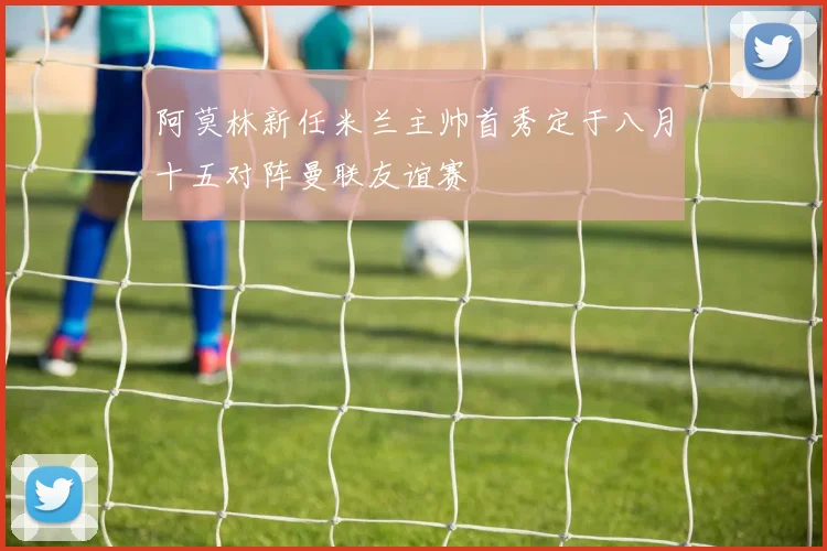阿莫林新任米兰主帅首秀定于八月十五对阵曼联友谊赛