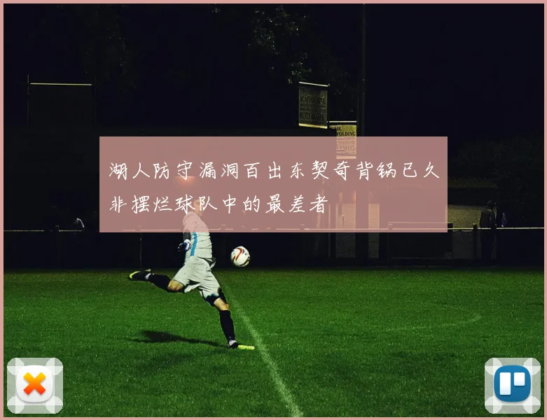 湖人防守漏洞百出东契奇背锅已久非摆烂球队中的最差者