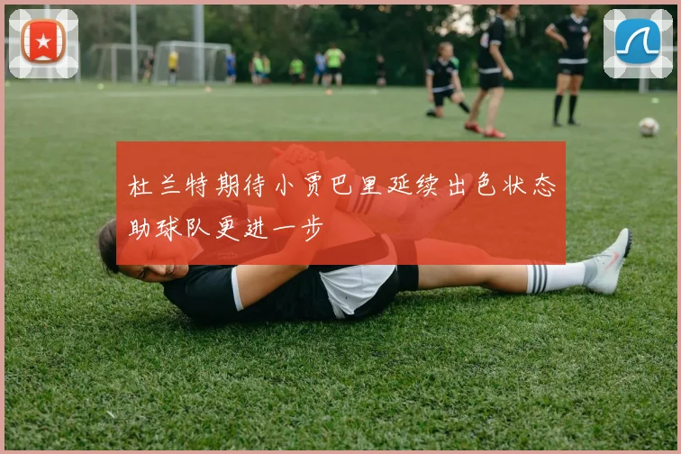 杜兰特期待小贾巴里延续出色状态助球队更进一步