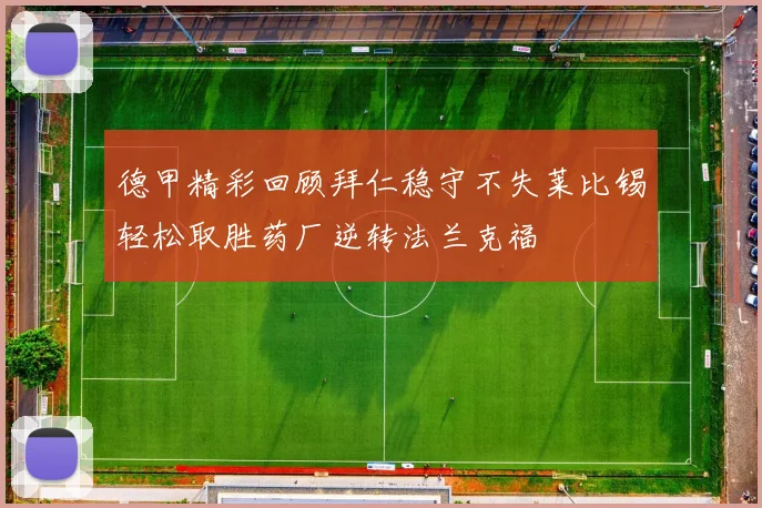 德甲精彩回顾拜仁稳守不失莱比锡轻松取胜药厂逆转法兰克福